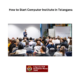 How to Start Computer Institute In Telangana